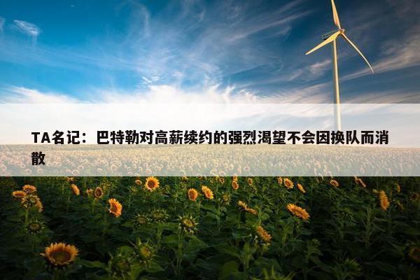 TA名记：巴特勒对高薪续约的强烈渴望不会因换队而消散