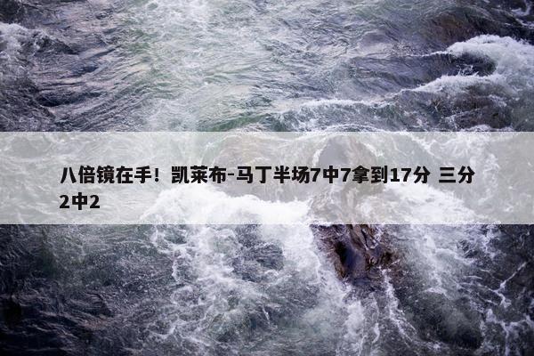 八倍镜在手！凯莱布-马丁半场7中7拿到17分 三分2中2