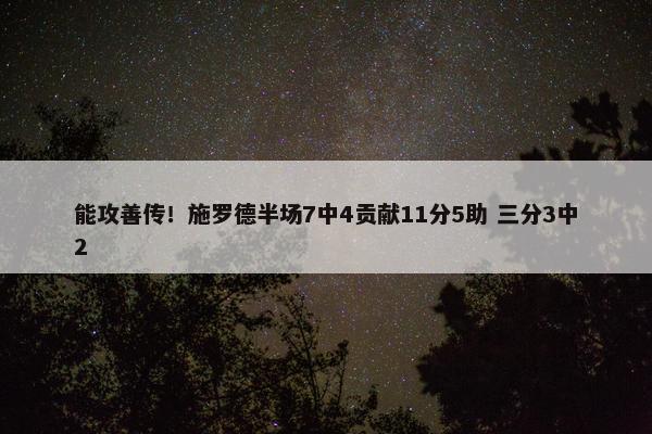 能攻善传！施罗德半场7中4贡献11分5助 三分3中2