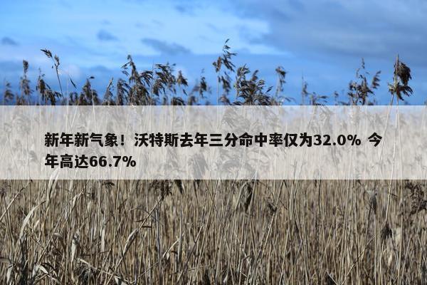 新年新气象！沃特斯去年三分命中率仅为32.0% 今年高达66.7%