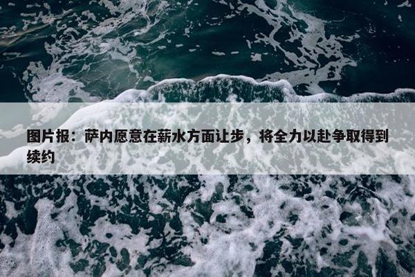 图片报：萨内愿意在薪水方面让步，将全力以赴争取得到续约