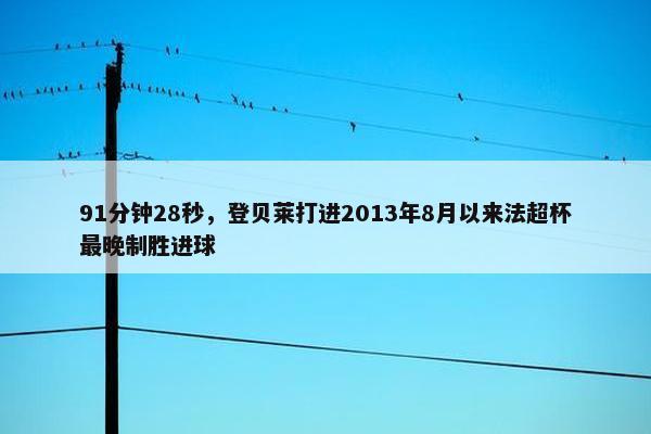 91分钟28秒，登贝莱打进2013年8月以来法超杯最晚制胜进球