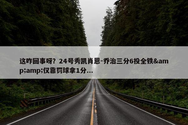 这咋回事呀？24号秀凯肖恩-乔治三分6投全铁&amp;仅靠罚球拿1分...