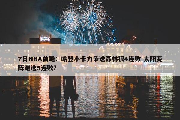 7日NBA前瞻：哈登小卡力争送森林狼4连败 太阳变阵难逃5连败？