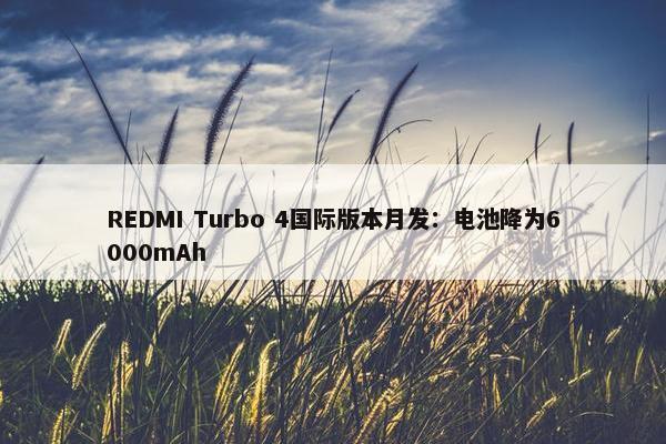 REDMI Turbo 4国际版本月发：电池降为6000mAh