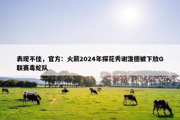 表现不佳，官方：火箭2024年探花秀谢泼德被下放G联赛毒蛇队