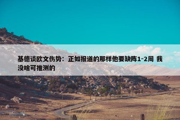 基德谈欧文伤势：正如报道的那样他要缺阵1-2周 我没啥可推测的