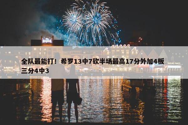 全队最能打！希罗13中7砍半场最高17分外加4板 三分4中3