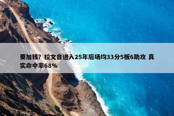 要加钱？拉文自进入25年后场均33分5板6助攻 真实命中率68%