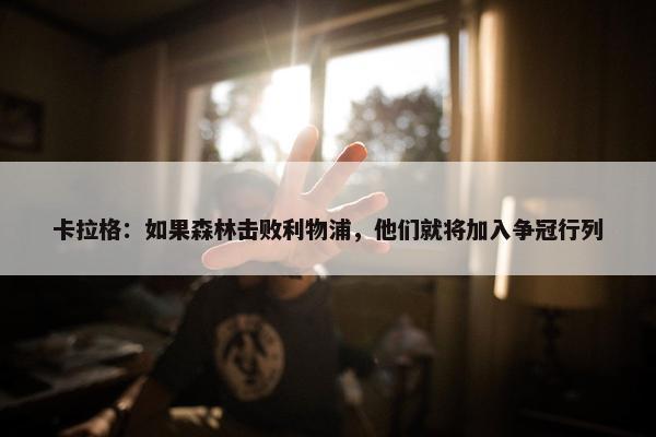 卡拉格：如果森林击败利物浦，他们就将加入争冠行列