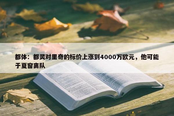 都体：都灵对里奇的标价上涨到4000万欧元，他可能于夏窗离队