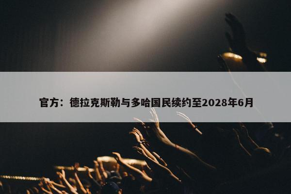 官方：德拉克斯勒与多哈国民续约至2028年6月