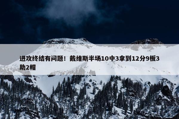 进攻终结有问题！戴维斯半场10中3拿到12分9板3助2帽