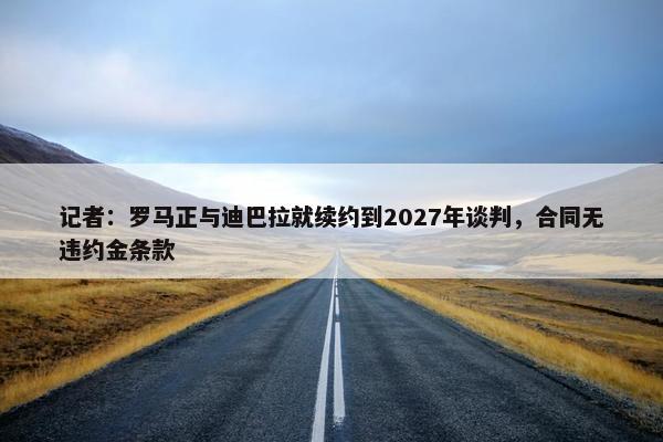 记者：罗马正与迪巴拉就续约到2027年谈判，合同无违约金条款