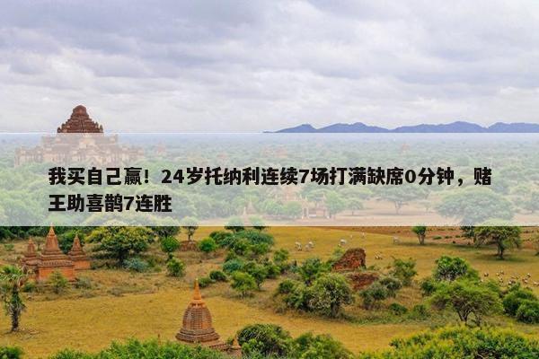 我买自己赢！24岁托纳利连续7场打满缺席0分钟，赌王助喜鹊7连胜