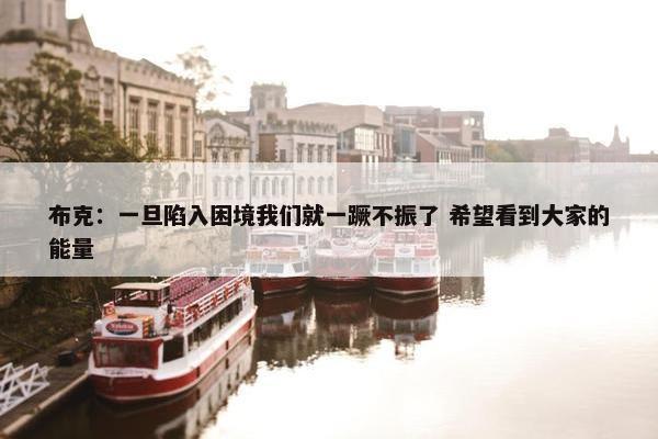 布克：一旦陷入困境我们就一蹶不振了 希望看到大家的能量