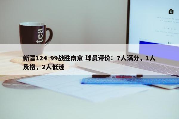 新疆124-99战胜南京 球员评价：7人满分，1人及格，2人低迷