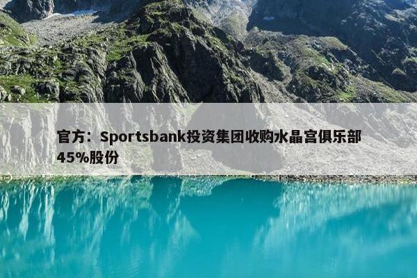 官方：Sportsbank投资集团收购水晶宫俱乐部45%股份