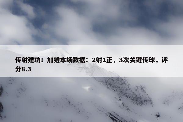 传射建功！加维本场数据：2射1正，3次关键传球，评分8.3