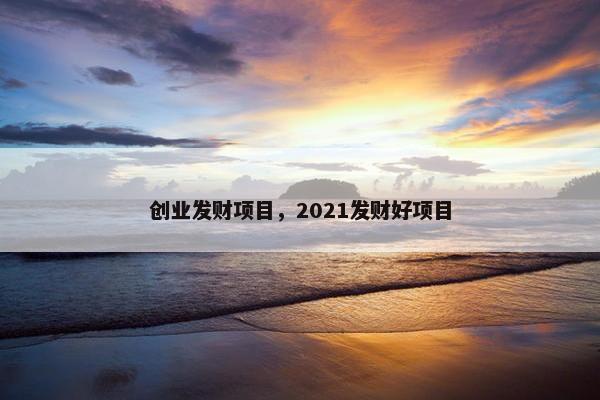 创业发财项目，2021发财好项目