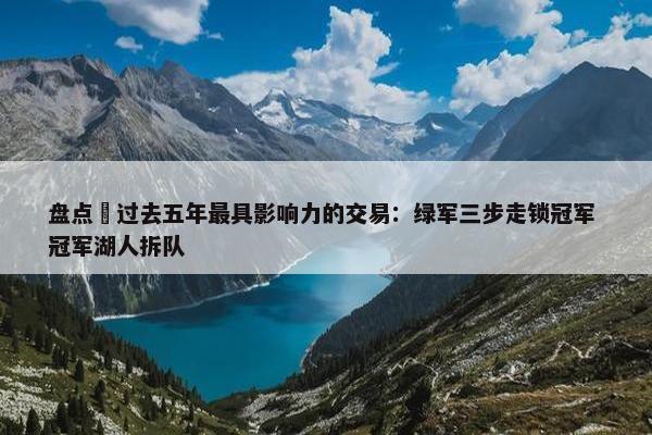 盘点 过去五年最具影响力的交易：绿军三步走锁冠军 冠军湖人拆队