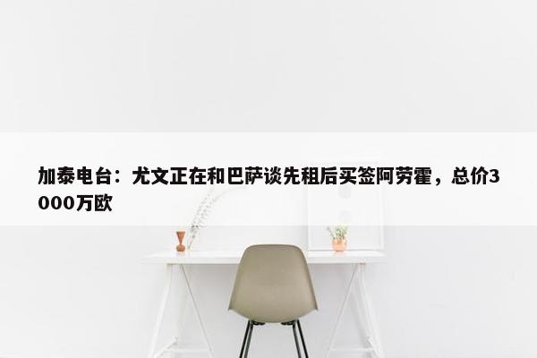 加泰电台：尤文正在和巴萨谈先租后买签阿劳霍，总价3000万欧