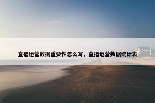 直播运营数据重要性怎么写，直播运营数据统计表