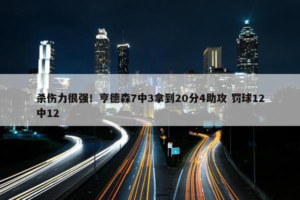 杀伤力很强！亨德森7中3拿到20分4助攻 罚球12中12