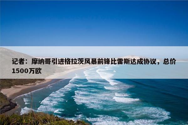 记者：摩纳哥引进格拉茨风暴前锋比雷斯达成协议，总价1500万欧