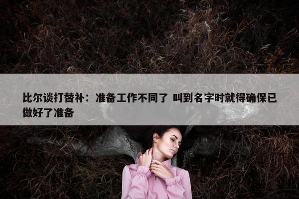 比尔谈打替补：准备工作不同了 叫到名字时就得确保已做好了准备