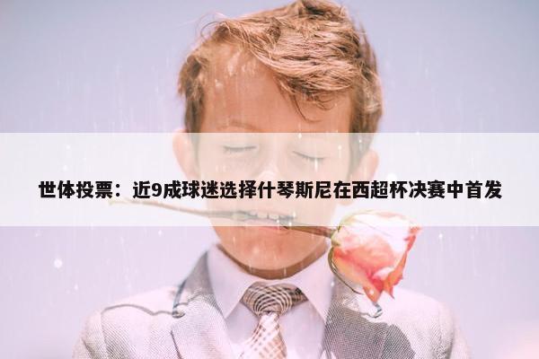 世体投票：近9成球迷选择什琴斯尼在西超杯决赛中首发