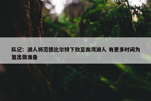 队记：湖人将范德比尔特下放至南湾湖人 有更多时间为复出做准备