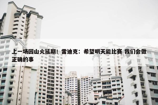 上一场因山火延期！雷迪克：希望明天能比赛 我们会做正确的事