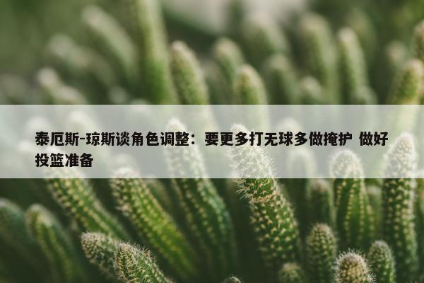 泰厄斯-琼斯谈角色调整：要更多打无球多做掩护 做好投篮准备