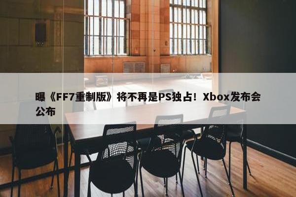 曝《FF7重制版》将不再是PS独占！Xbox发布会公布