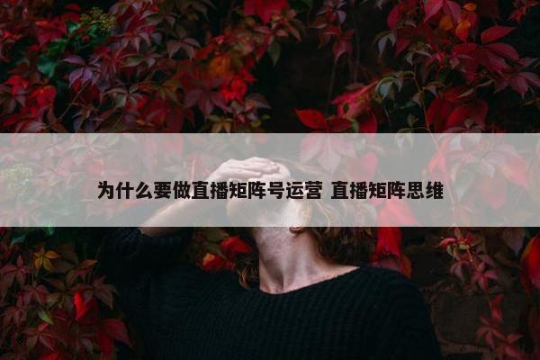 为什么要做直播矩阵号运营 直播矩阵思维