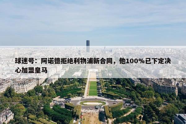 球迷号：阿诺德拒绝利物浦新合同，他100%已下定决心加盟皇马