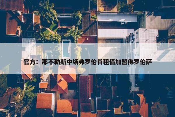 官方：那不勒斯中场弗罗伦肖租借加盟佛罗伦萨