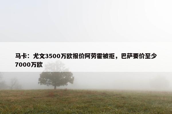 马卡：尤文3500万欧报价阿劳霍被拒，巴萨要价至少7000万欧