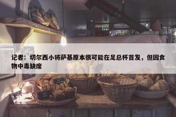 记者：切尔西小将萨基原本很可能在足总杯首发，但因食物中毒缺席