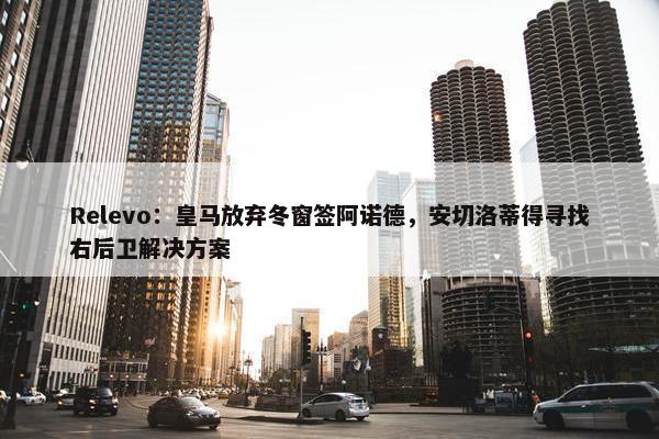 Relevo：皇马放弃冬窗签阿诺德，安切洛蒂得寻找右后卫解决方案