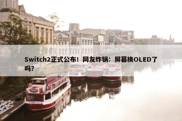 Switch2正式公布！网友炸锅：屏幕换OLED了吗？