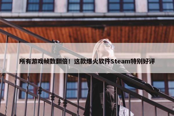 所有游戏帧数翻倍！这款爆火软件Steam特别好评