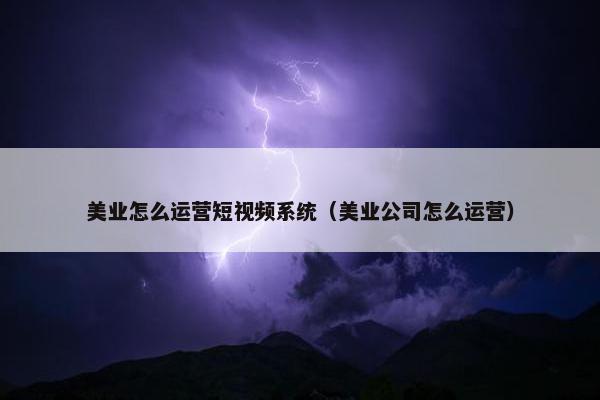 美业怎么运营短视频系统（美业公司怎么运营）