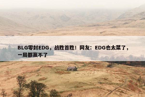 BLG零封EDG，战胜首胜！网友：EDG也太菜了，一局都赢不了