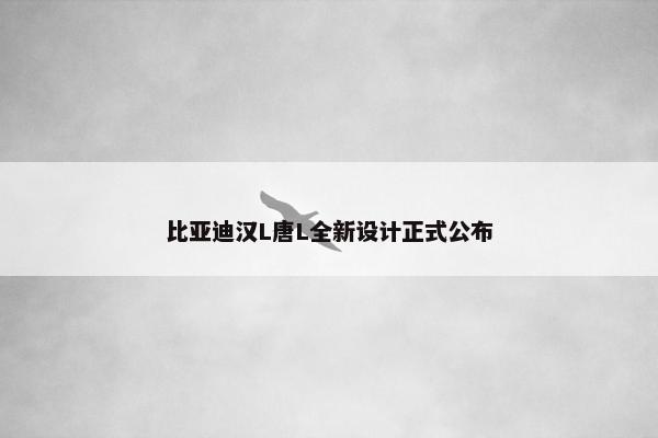 比亚迪汉L唐L全新设计正式公布