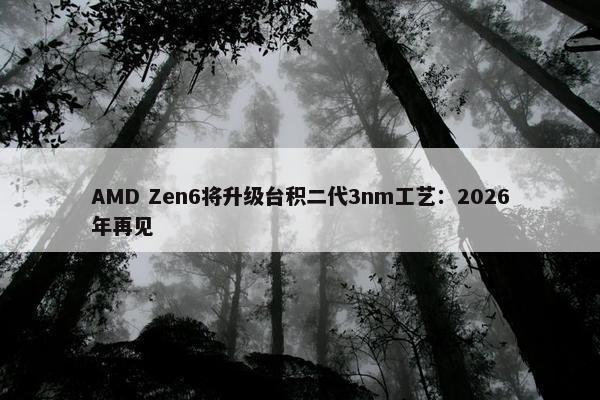 AMD Zen6将升级台积二代3nm工艺：2026年再见