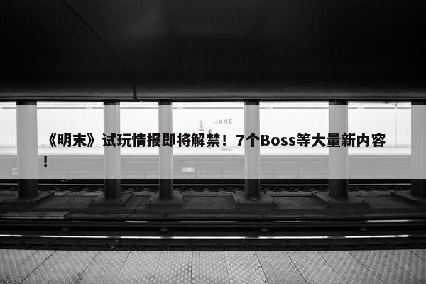 《明末》试玩情报即将解禁！7个Boss等大量新内容！