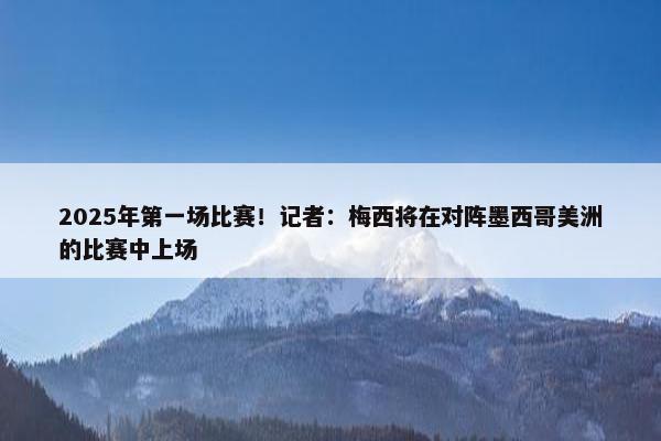 2025年第一场比赛！记者：梅西将在对阵墨西哥美洲的比赛中上场