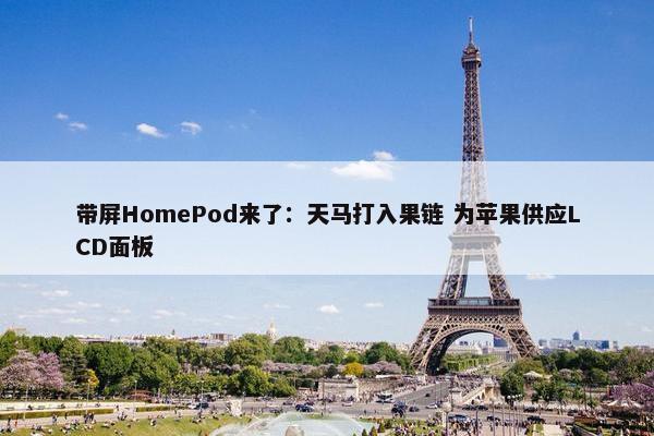 带屏HomePod来了：天马打入果链 为苹果供应LCD面板